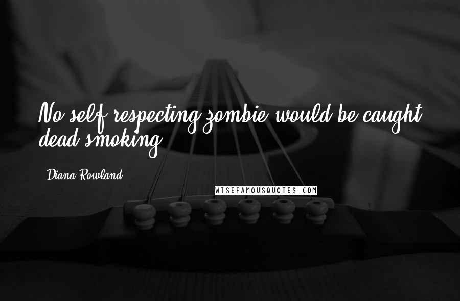 Diana Rowland Quotes: No self-respecting zombie would be caught dead smoking.