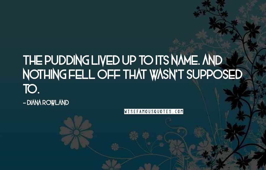 Diana Rowland Quotes: The pudding lived up to its name. And nothing fell off that wasn't supposed to.