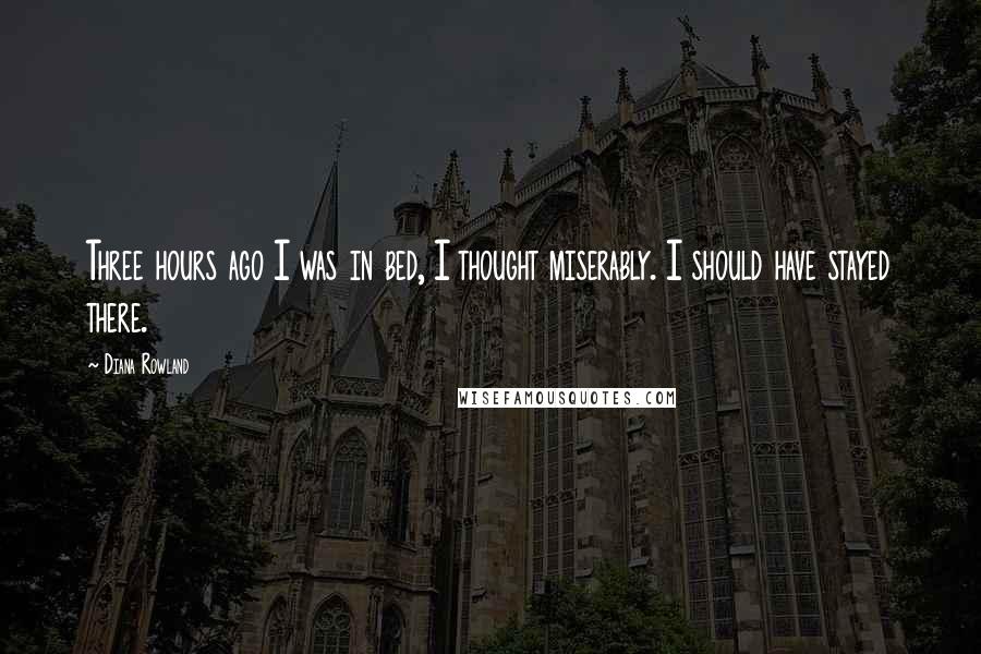 Diana Rowland Quotes: Three hours ago I was in bed, I thought miserably. I should have stayed there.