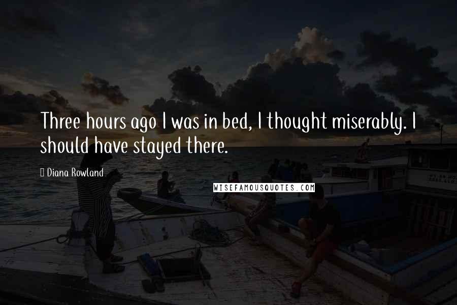 Diana Rowland Quotes: Three hours ago I was in bed, I thought miserably. I should have stayed there.