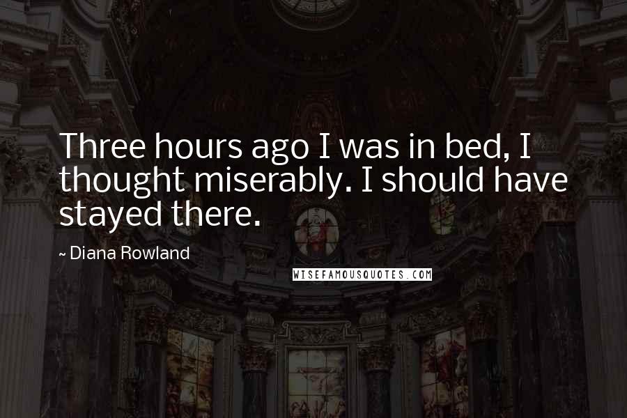 Diana Rowland Quotes: Three hours ago I was in bed, I thought miserably. I should have stayed there.