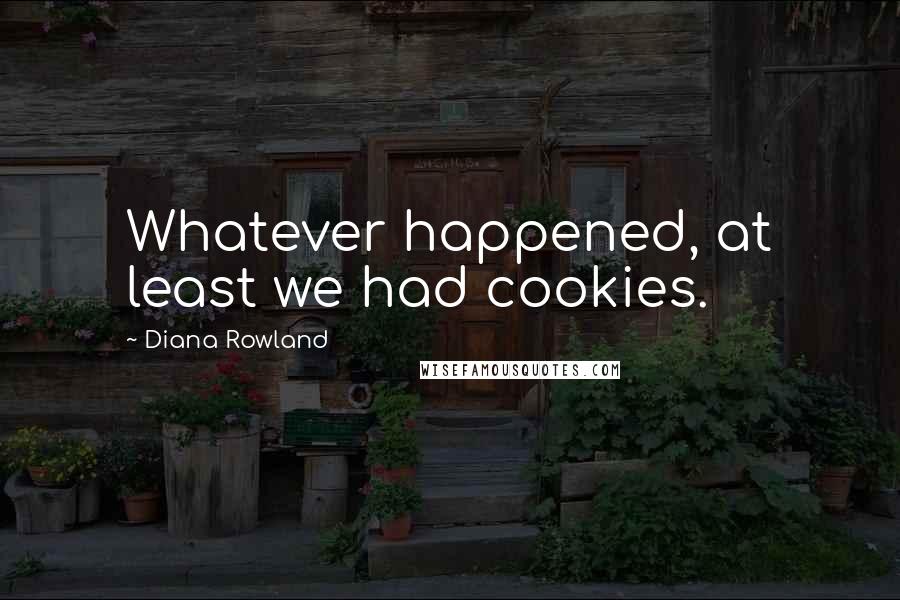 Diana Rowland Quotes: Whatever happened, at least we had cookies.