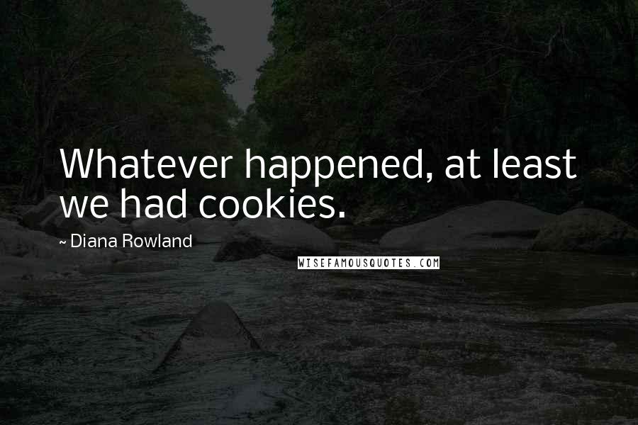 Diana Rowland Quotes: Whatever happened, at least we had cookies.