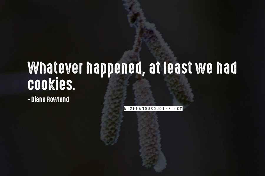 Diana Rowland Quotes: Whatever happened, at least we had cookies.