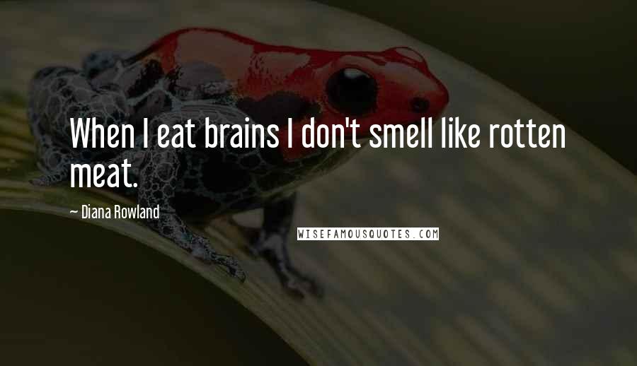 Diana Rowland Quotes: When I eat brains I don't smell like rotten meat.