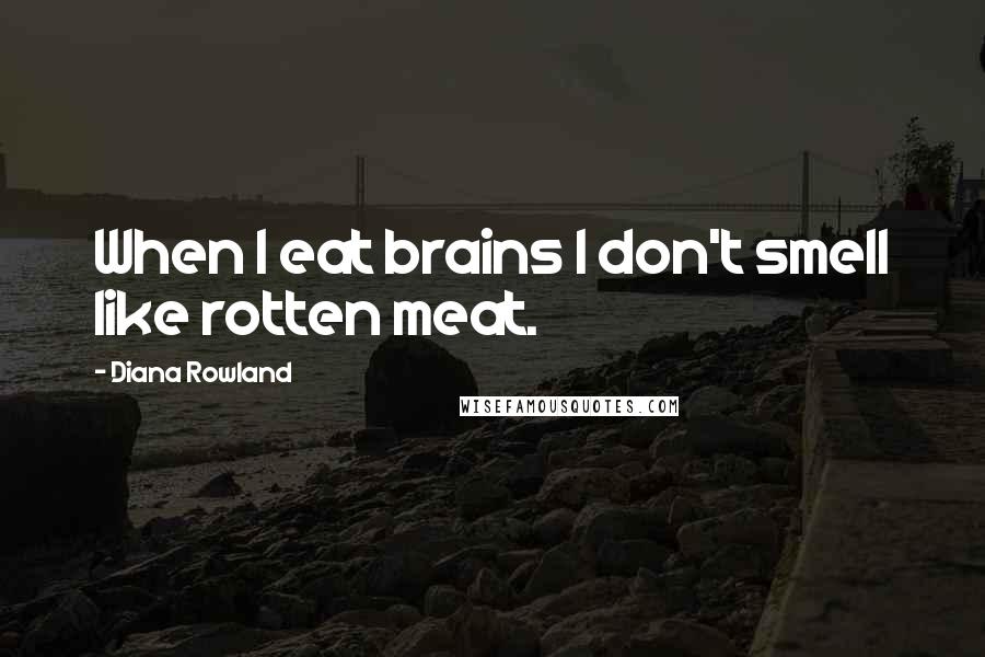 Diana Rowland Quotes: When I eat brains I don't smell like rotten meat.