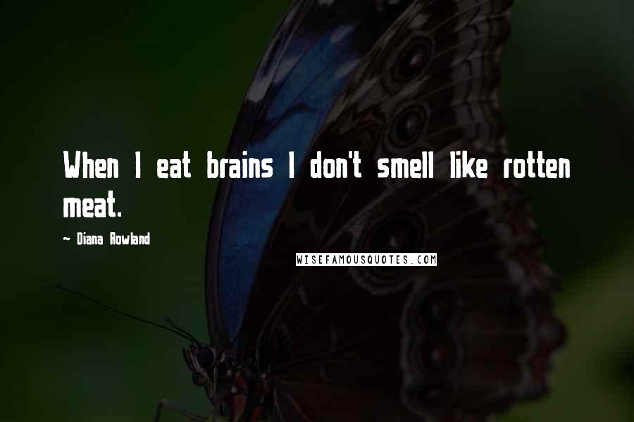 Diana Rowland Quotes: When I eat brains I don't smell like rotten meat.