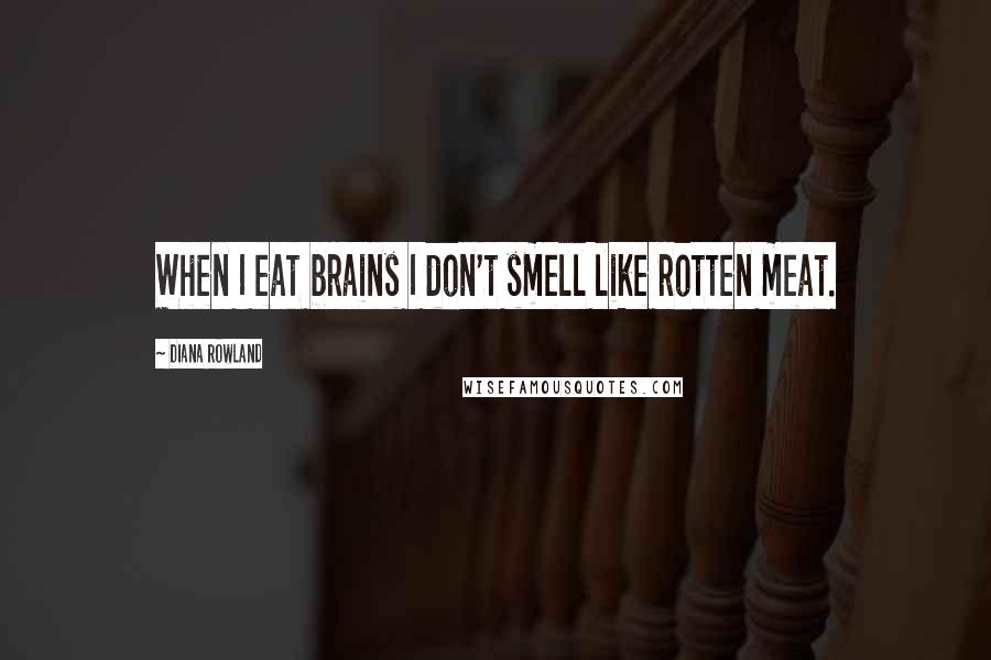 Diana Rowland Quotes: When I eat brains I don't smell like rotten meat.