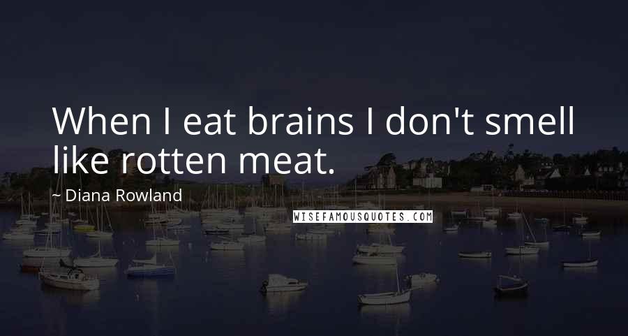 Diana Rowland Quotes: When I eat brains I don't smell like rotten meat.