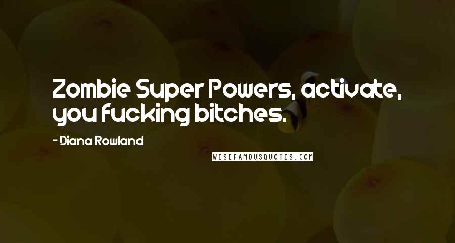Diana Rowland Quotes: Zombie Super Powers, activate, you fucking bitches.