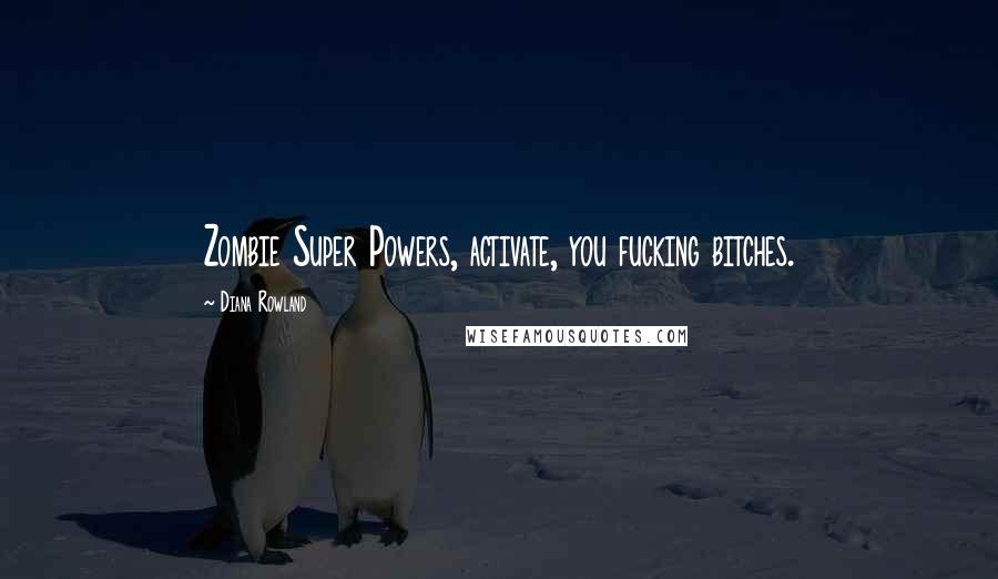 Diana Rowland Quotes: Zombie Super Powers, activate, you fucking bitches.