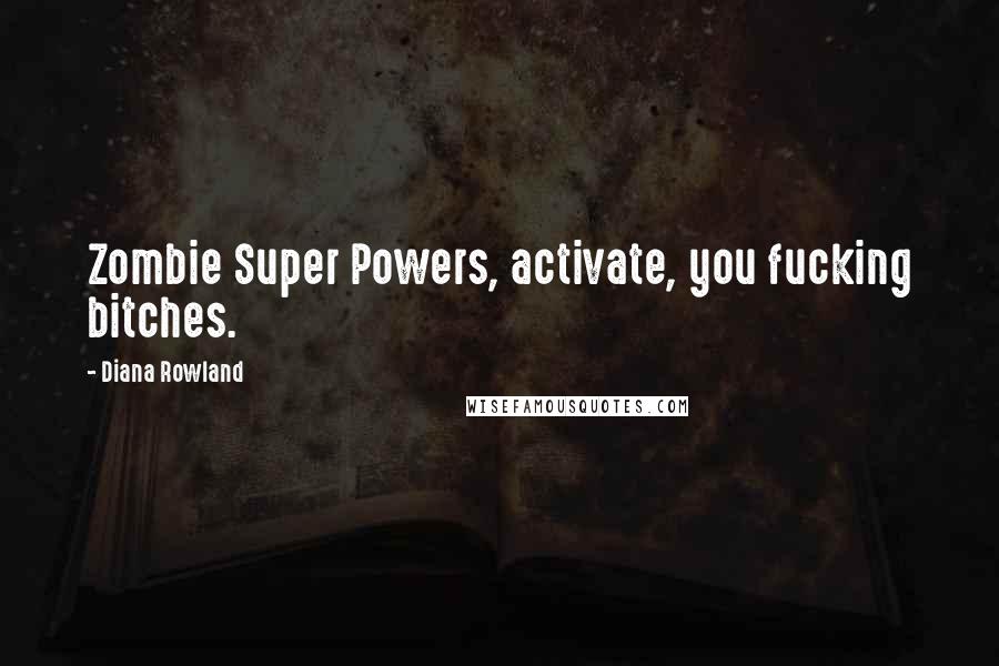 Diana Rowland Quotes: Zombie Super Powers, activate, you fucking bitches.