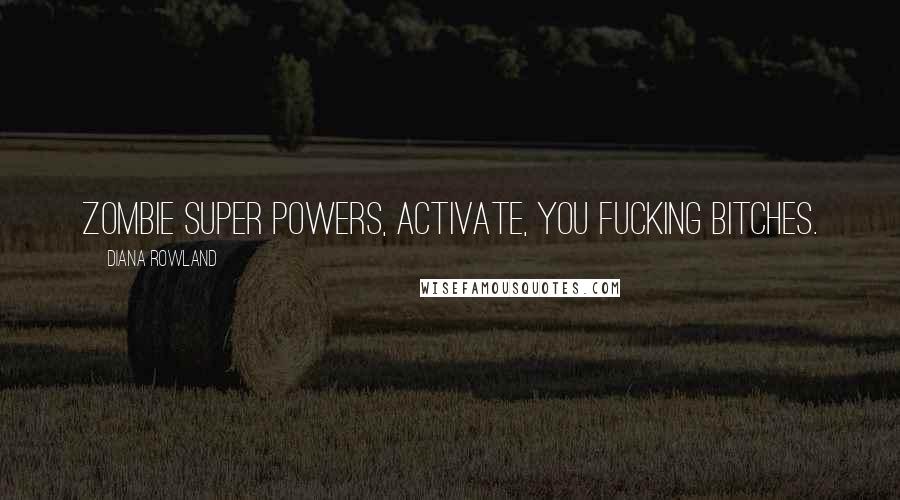 Diana Rowland Quotes: Zombie Super Powers, activate, you fucking bitches.