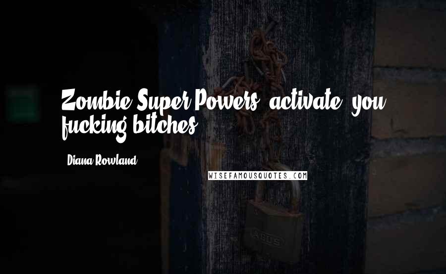 Diana Rowland Quotes: Zombie Super Powers, activate, you fucking bitches.