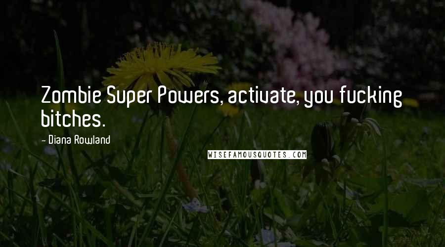 Diana Rowland Quotes: Zombie Super Powers, activate, you fucking bitches.