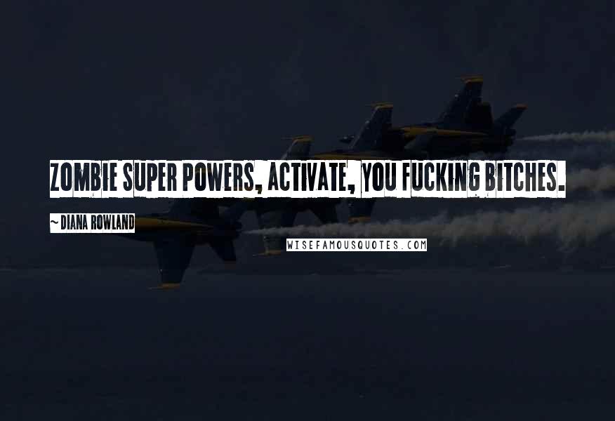Diana Rowland Quotes: Zombie Super Powers, activate, you fucking bitches.