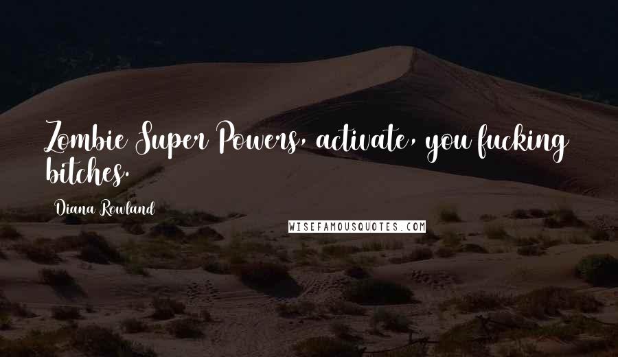 Diana Rowland Quotes: Zombie Super Powers, activate, you fucking bitches.
