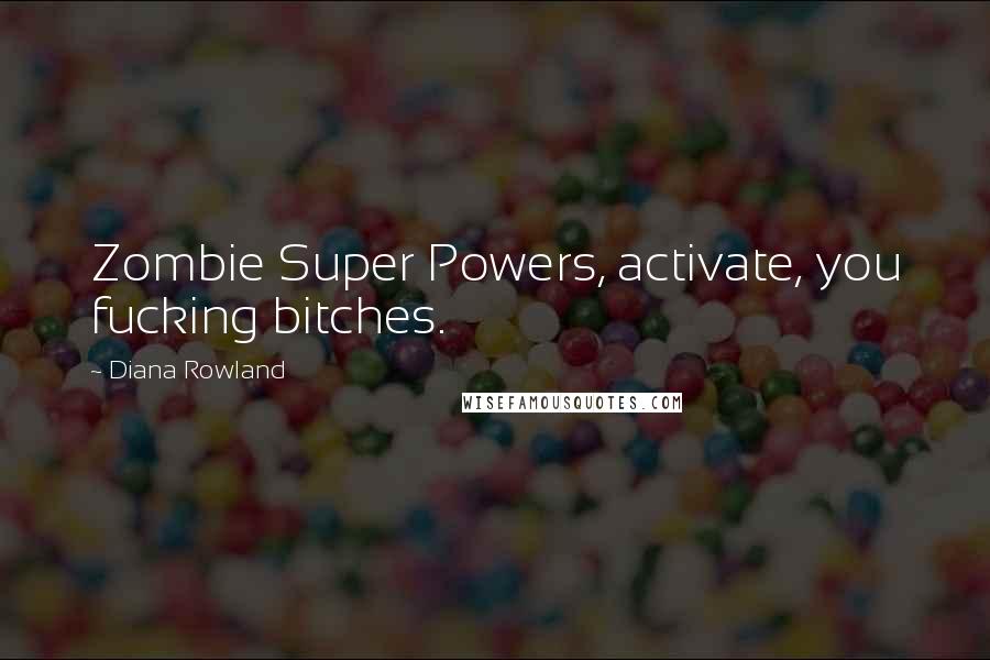 Diana Rowland Quotes: Zombie Super Powers, activate, you fucking bitches.