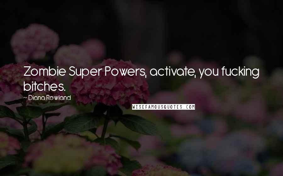 Diana Rowland Quotes: Zombie Super Powers, activate, you fucking bitches.
