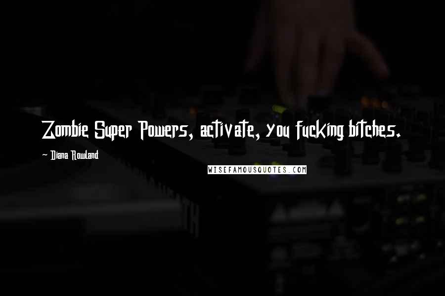 Diana Rowland Quotes: Zombie Super Powers, activate, you fucking bitches.