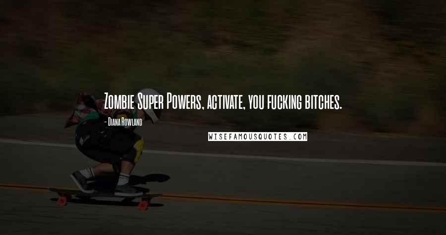 Diana Rowland Quotes: Zombie Super Powers, activate, you fucking bitches.
