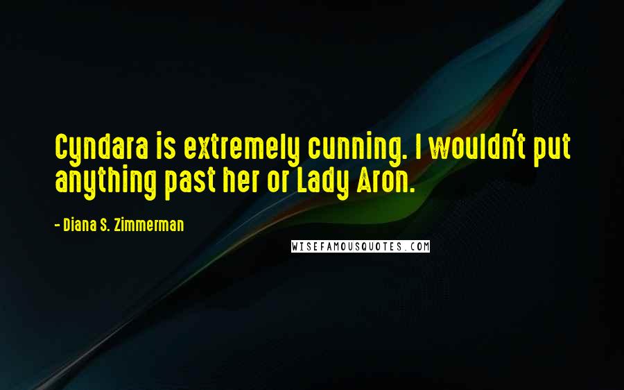 Diana S. Zimmerman Quotes: Cyndara is extremely cunning. I wouldn't put anything past her or Lady Aron.