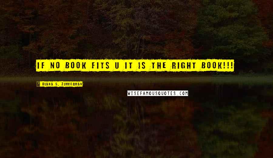 Diana S. Zimmerman Quotes: If no book fits u it is the right book!!!