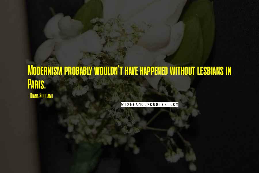 Diana Souhami Quotes: Modernism probably wouldn't have happened without lesbians in Paris.