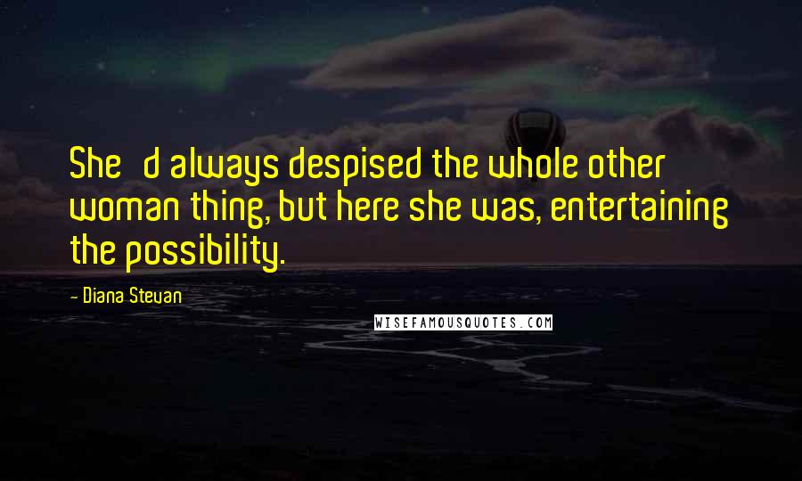 Diana Stevan Quotes: She'd always despised the whole other woman thing, but here she was, entertaining the possibility.