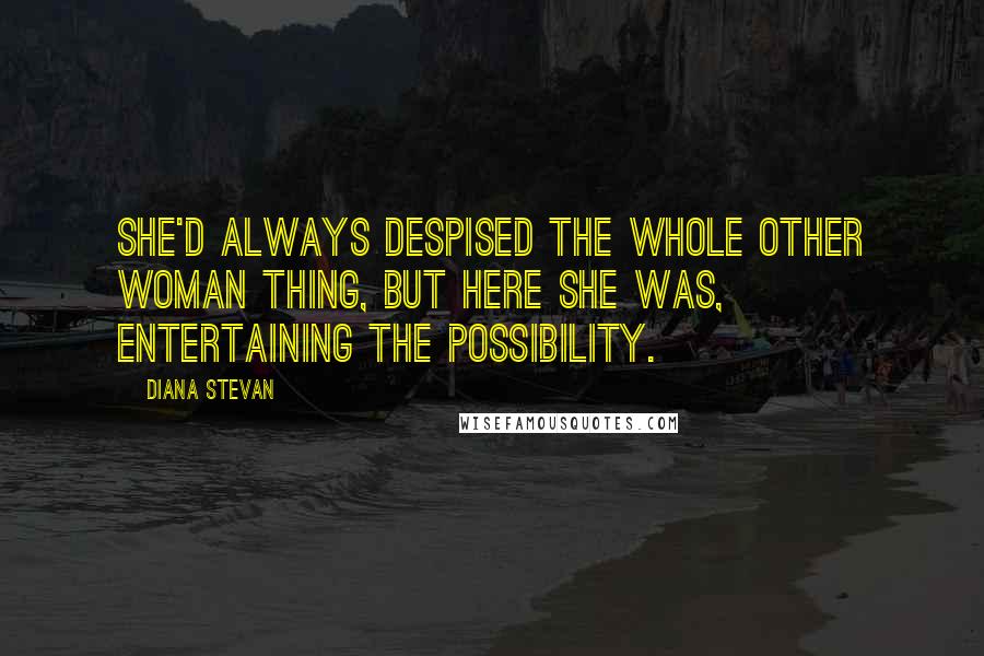 Diana Stevan Quotes: She'd always despised the whole other woman thing, but here she was, entertaining the possibility.