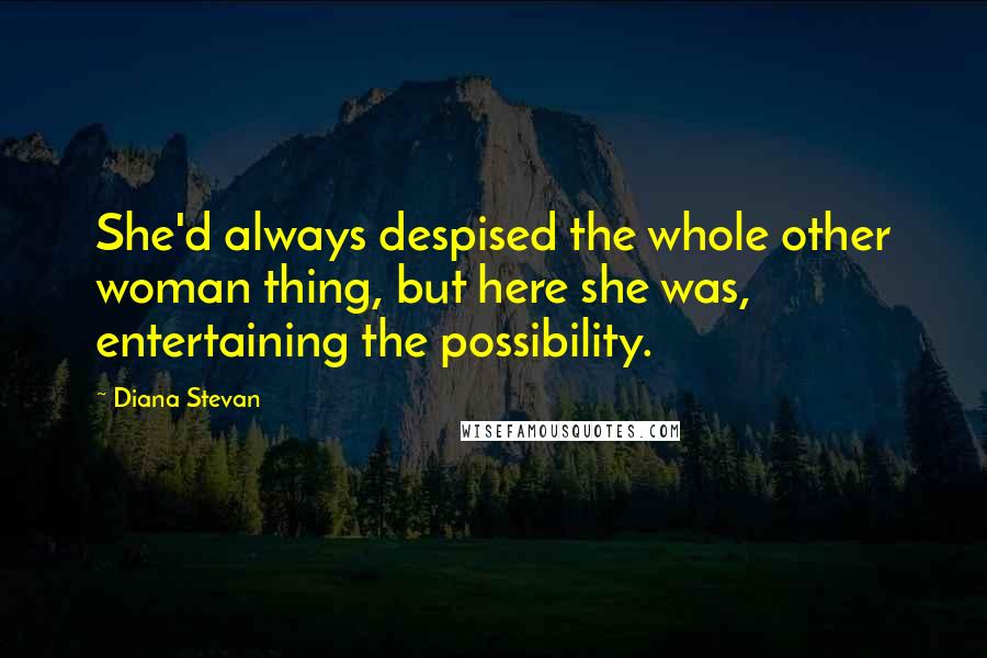 Diana Stevan Quotes: She'd always despised the whole other woman thing, but here she was, entertaining the possibility.