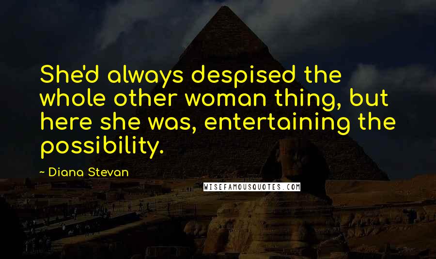 Diana Stevan Quotes: She'd always despised the whole other woman thing, but here she was, entertaining the possibility.