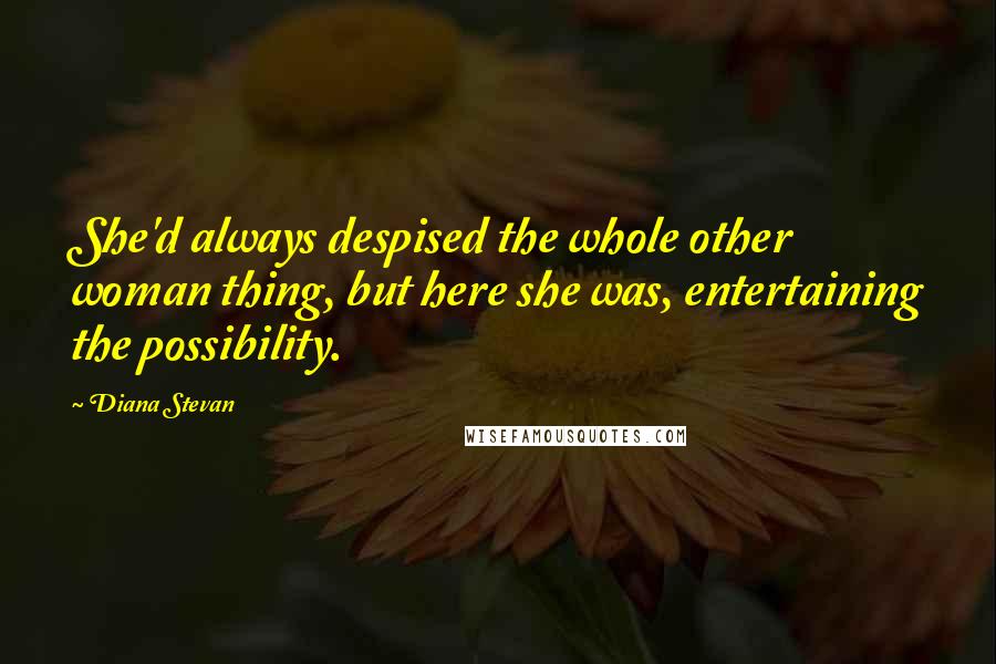 Diana Stevan Quotes: She'd always despised the whole other woman thing, but here she was, entertaining the possibility.