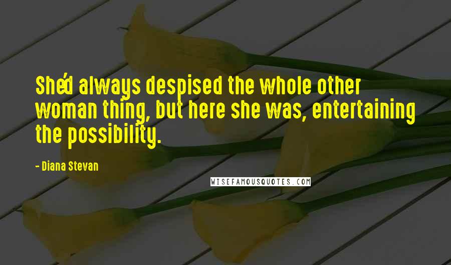 Diana Stevan Quotes: She'd always despised the whole other woman thing, but here she was, entertaining the possibility.