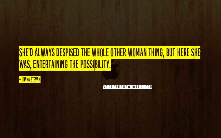 Diana Stevan Quotes: She'd always despised the whole other woman thing, but here she was, entertaining the possibility.