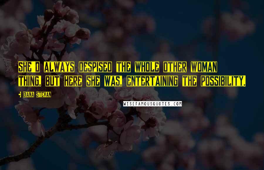 Diana Stevan Quotes: She'd always despised the whole other woman thing, but here she was, entertaining the possibility.