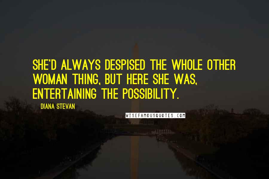 Diana Stevan Quotes: She'd always despised the whole other woman thing, but here she was, entertaining the possibility.