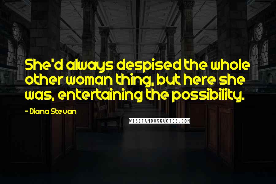 Diana Stevan Quotes: She'd always despised the whole other woman thing, but here she was, entertaining the possibility.