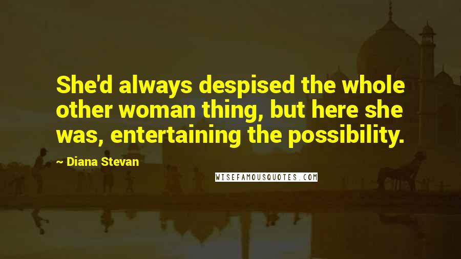 Diana Stevan Quotes: She'd always despised the whole other woman thing, but here she was, entertaining the possibility.