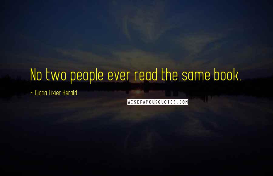 Diana Tixier Herald Quotes: No two people ever read the same book.