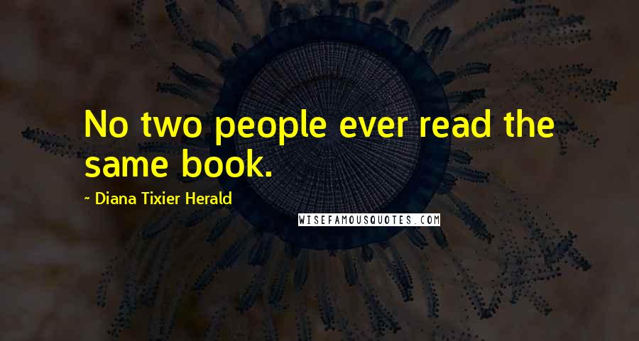 Diana Tixier Herald Quotes: No two people ever read the same book.