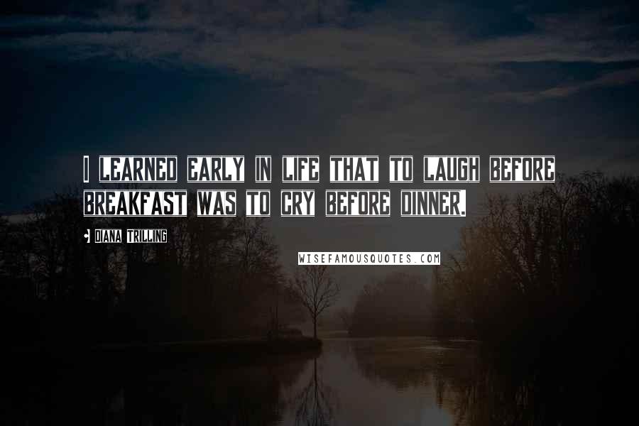 Diana Trilling Quotes: I learned early in life that to laugh before breakfast was to cry before dinner.