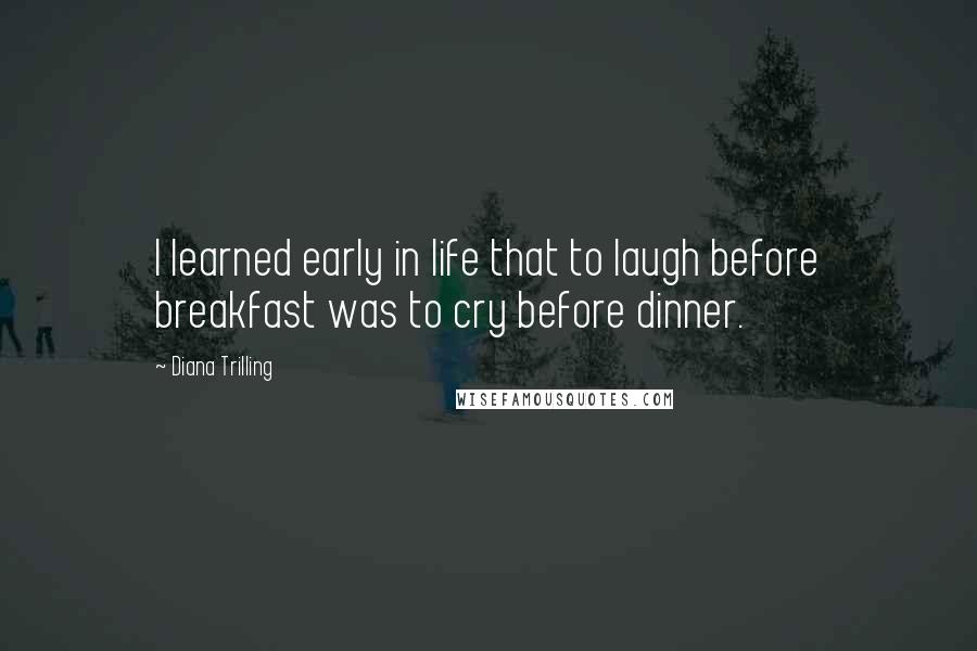 Diana Trilling Quotes: I learned early in life that to laugh before breakfast was to cry before dinner.