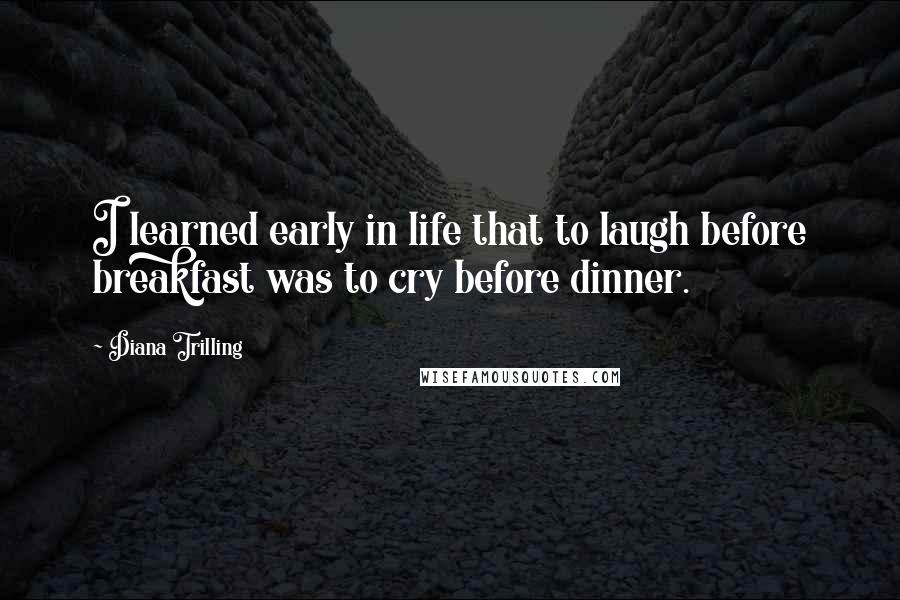 Diana Trilling Quotes: I learned early in life that to laugh before breakfast was to cry before dinner.