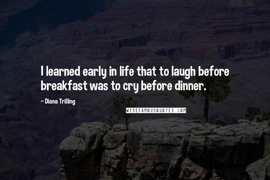 Diana Trilling Quotes: I learned early in life that to laugh before breakfast was to cry before dinner.