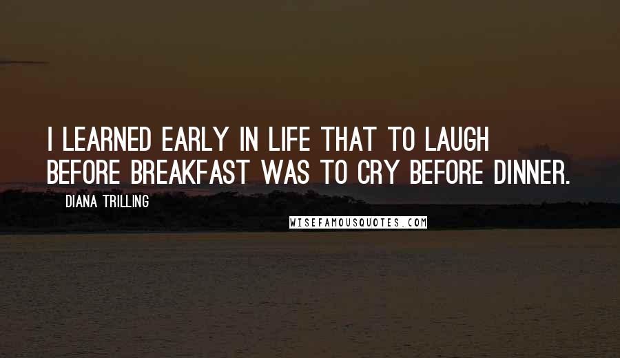 Diana Trilling Quotes: I learned early in life that to laugh before breakfast was to cry before dinner.