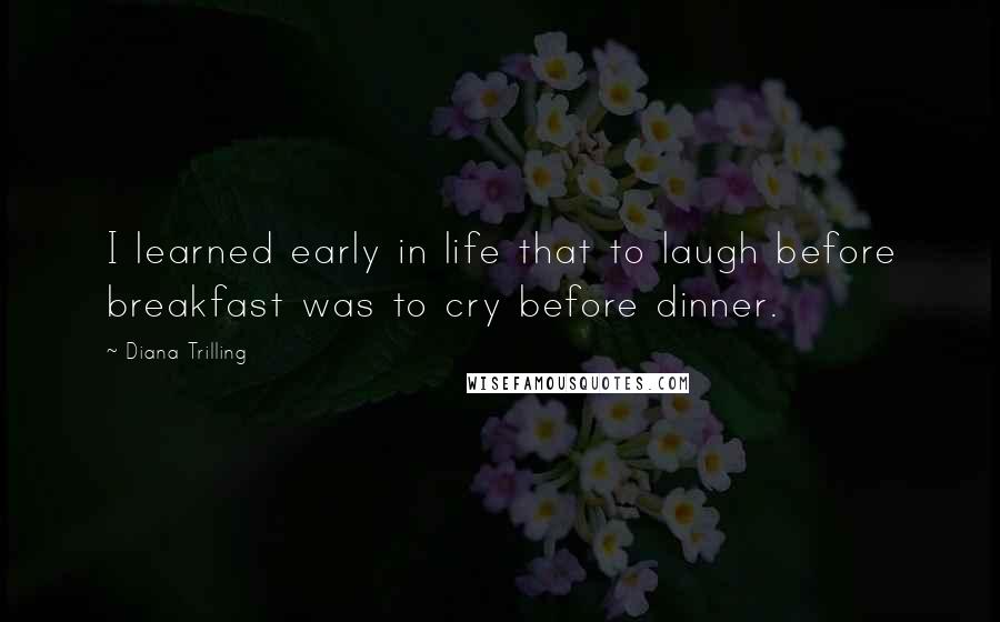 Diana Trilling Quotes: I learned early in life that to laugh before breakfast was to cry before dinner.