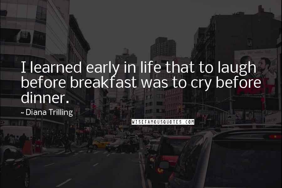 Diana Trilling Quotes: I learned early in life that to laugh before breakfast was to cry before dinner.