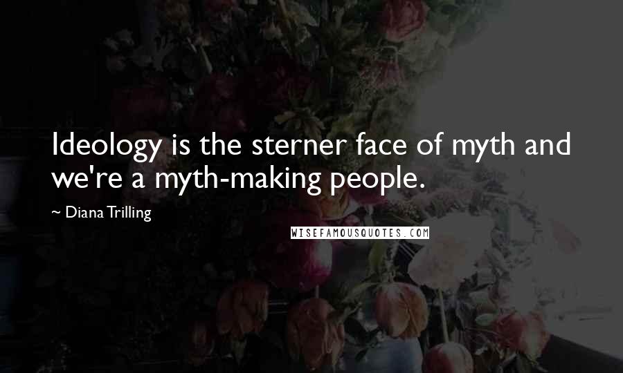 Diana Trilling Quotes: Ideology is the sterner face of myth and we're a myth-making people.