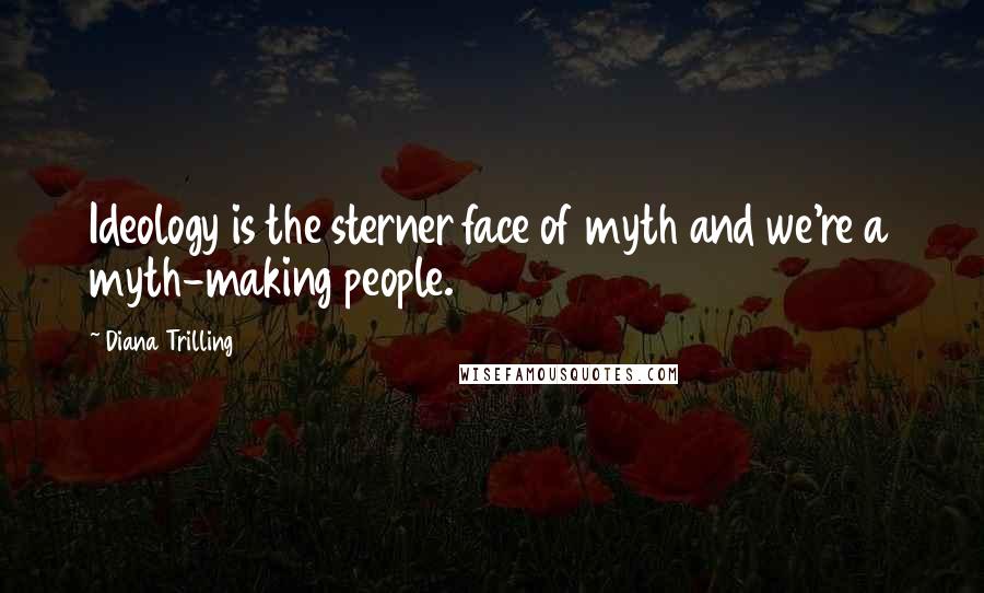 Diana Trilling Quotes: Ideology is the sterner face of myth and we're a myth-making people.